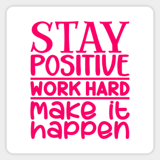 Stay positive, work hard, make it happen Magnet